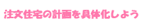 注文住宅の計画を具体化しよう